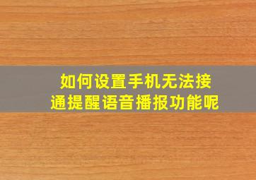 如何设置手机无法接通提醒语音播报功能呢