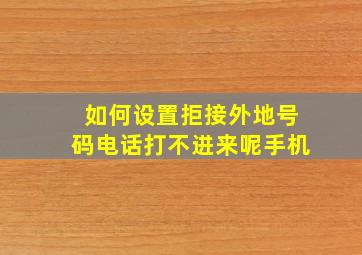 如何设置拒接外地号码电话打不进来呢手机