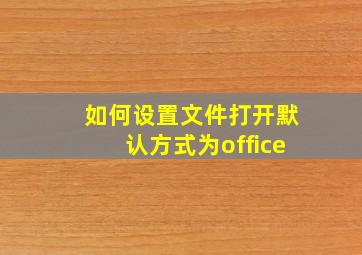 如何设置文件打开默认方式为office