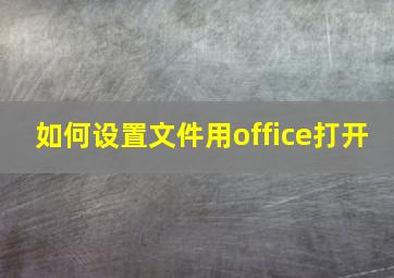 如何设置文件用office打开