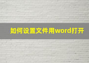 如何设置文件用word打开