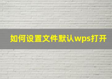 如何设置文件默认wps打开