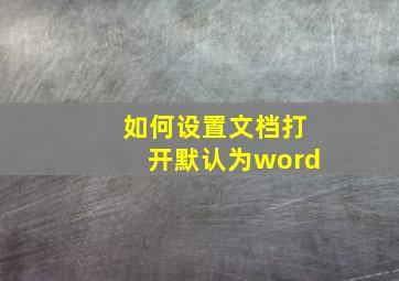 如何设置文档打开默认为word