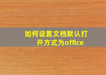 如何设置文档默认打开方式为office