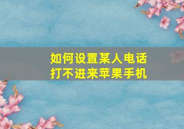 如何设置某人电话打不进来苹果手机