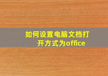 如何设置电脑文档打开方式为office