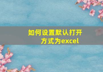 如何设置默认打开方式为excel