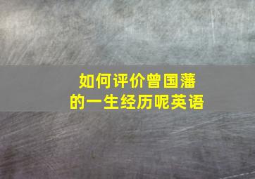 如何评价曾国藩的一生经历呢英语