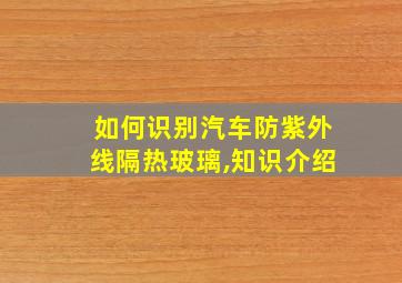 如何识别汽车防紫外线隔热玻璃,知识介绍