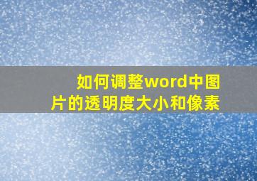 如何调整word中图片的透明度大小和像素