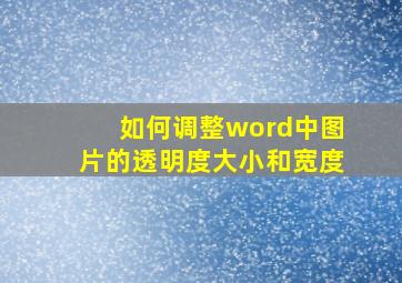 如何调整word中图片的透明度大小和宽度