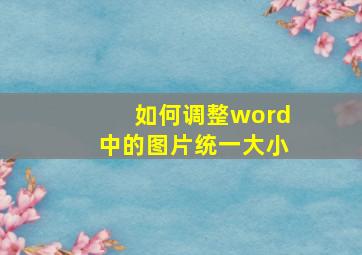 如何调整word中的图片统一大小