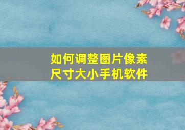 如何调整图片像素尺寸大小手机软件