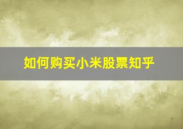 如何购买小米股票知乎