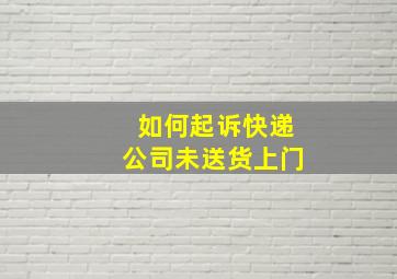 如何起诉快递公司未送货上门