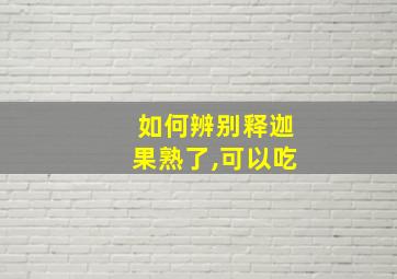 如何辨别释迦果熟了,可以吃