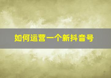 如何运营一个新抖音号