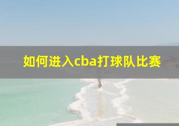 如何进入cba打球队比赛