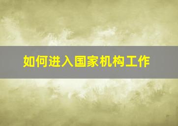 如何进入国家机构工作