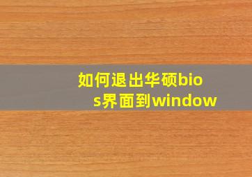 如何退出华硕bios界面到window