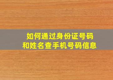 如何通过身份证号码和姓名查手机号码信息