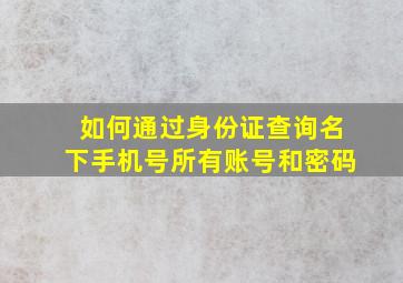 如何通过身份证查询名下手机号所有账号和密码