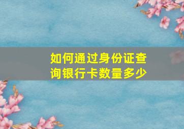 如何通过身份证查询银行卡数量多少