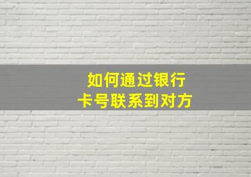 如何通过银行卡号联系到对方