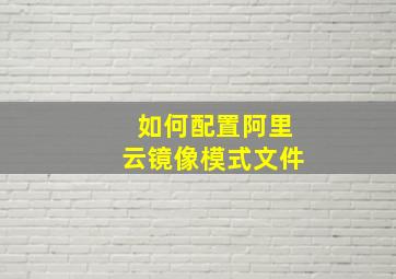 如何配置阿里云镜像模式文件