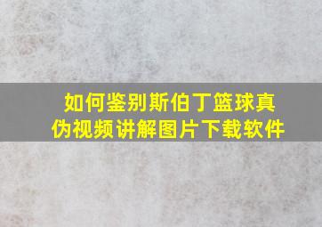 如何鉴别斯伯丁篮球真伪视频讲解图片下载软件