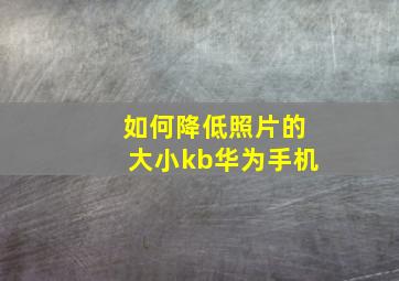 如何降低照片的大小kb华为手机