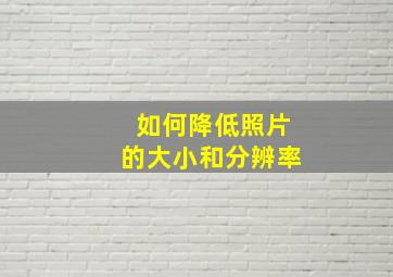 如何降低照片的大小和分辨率