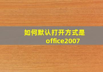 如何默认打开方式是office2007