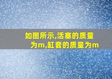 如图所示,活塞的质量为m,缸套的质量为m