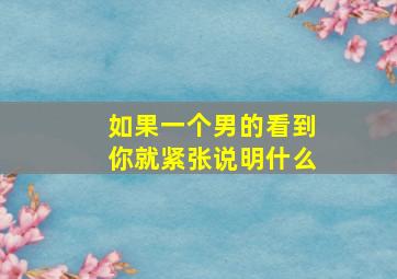 如果一个男的看到你就紧张说明什么