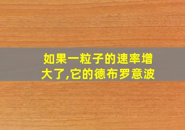 如果一粒子的速率增大了,它的德布罗意波