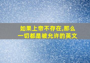 如果上帝不存在,那么一切都是被允许的英文