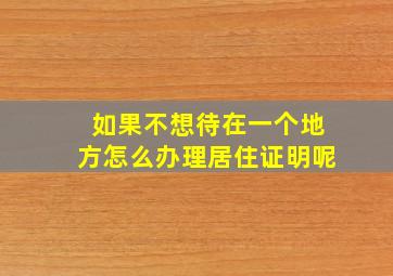 如果不想待在一个地方怎么办理居住证明呢