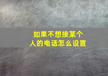 如果不想接某个人的电话怎么设置