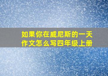 如果你在威尼斯的一天作文怎么写四年级上册