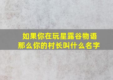 如果你在玩星露谷物语那么你的村长叫什么名字