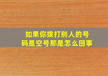 如果你拨打别人的号码是空号那是怎么回事