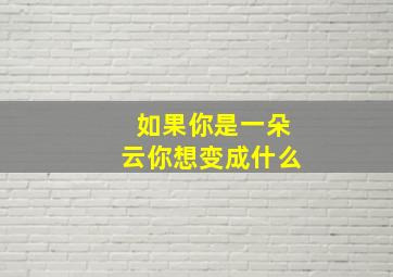 如果你是一朵云你想变成什么