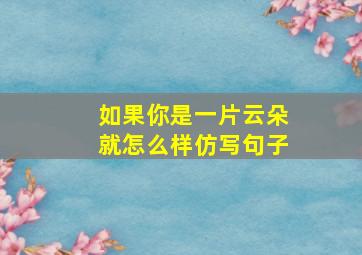 如果你是一片云朵就怎么样仿写句子