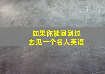 如果你能回到过去见一个名人英语