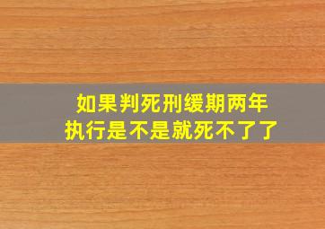 如果判死刑缓期两年执行是不是就死不了了