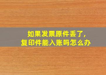 如果发票原件丢了,复印件能入账吗怎么办