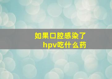 如果口腔感染了hpv吃什么药