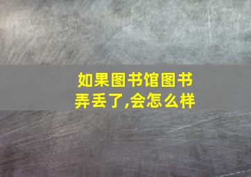 如果图书馆图书弄丢了,会怎么样