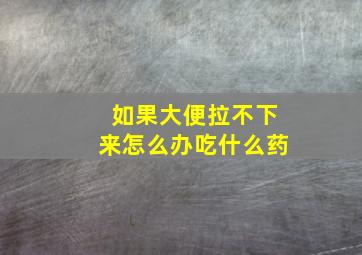 如果大便拉不下来怎么办吃什么药